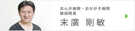 おんが病院・おかがき病院　統括院長　末廣 剛敏