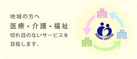 地域の方へ　医療・介護・福祉　切れ目のないサービスを目指します。