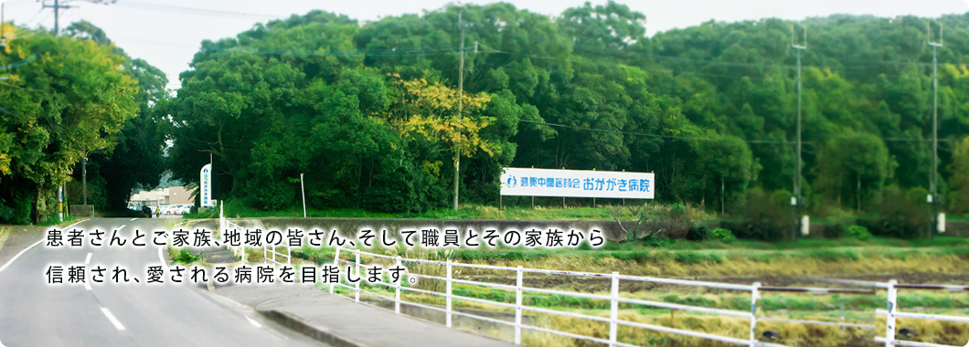 患者さんとご家族、地域の皆さん、そして職員とその家族から信頼され、愛される病院を目指します。